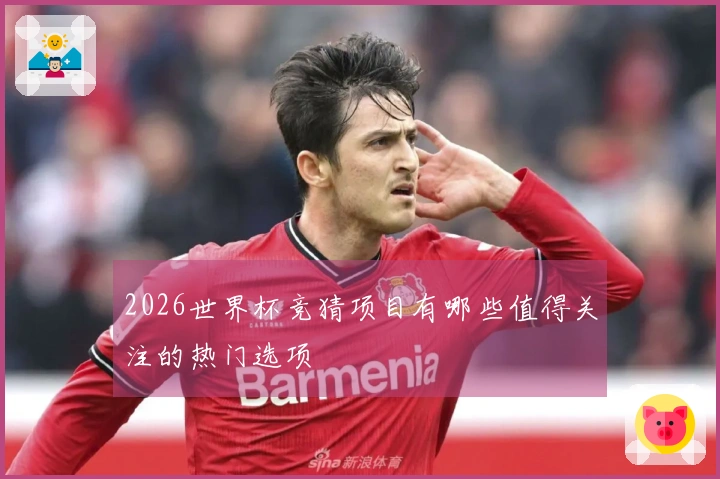 2026世界杯竞猜项目有哪些值得关注的热门选项