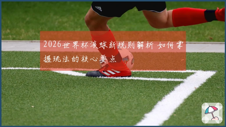 2026世界杯滚球新规则解析 如何掌握玩法的核心要点