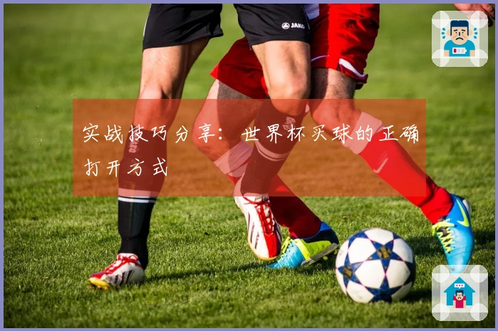 实战技巧分享：世界杯买球的正确打开方式