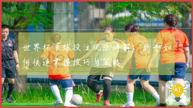 世界杯滚球投注玩法详解：新手如何快速掌握技巧与策略