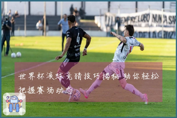 世界杯滚球竞猜技巧揭秘 助你轻松把握赛场动态