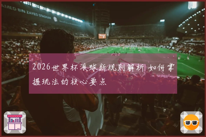 2026世界杯滚球新规则解析 如何掌握玩法的核心要点
