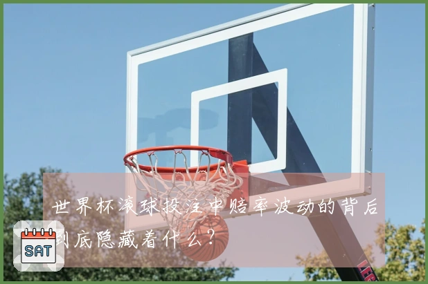 世界杯滚球投注中赔率波动的背后到底隐藏着什么？