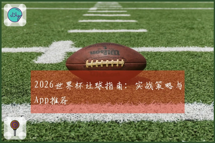 2026世界杯让球指南：实战策略与App推荐