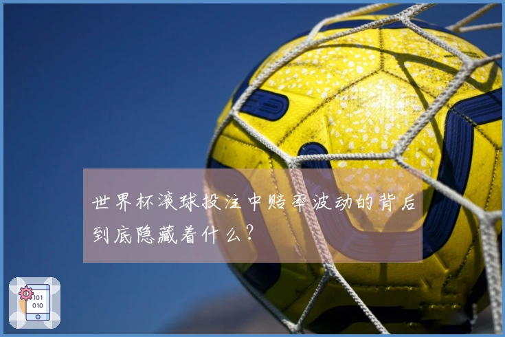 世界杯滚球投注中赔率波动的背后到底隐藏着什么？