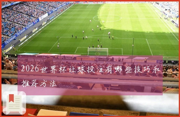 2026世界杯让球投注有哪些技巧和推荐方法