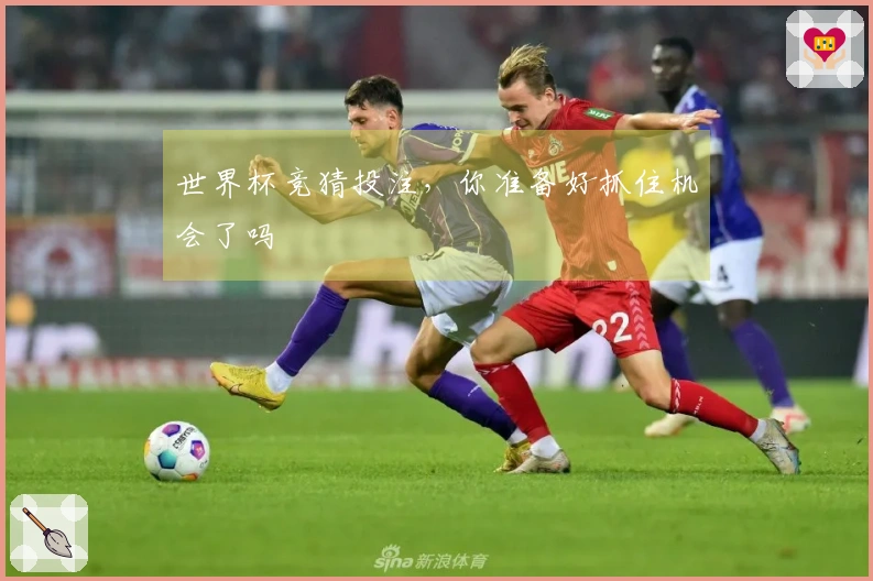 世界杯竞猜投注，你准备好抓住机会了吗