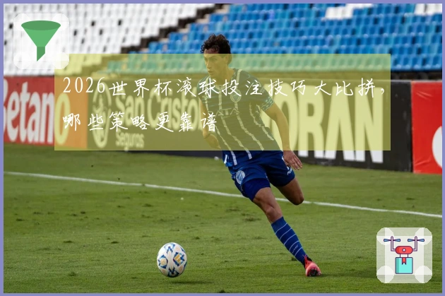 2026世界杯滚球投注技巧大比拼，哪些策略更靠谱