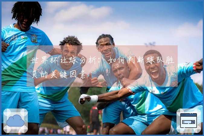 世界杯让球分析：如何判断球队胜负的关键因素