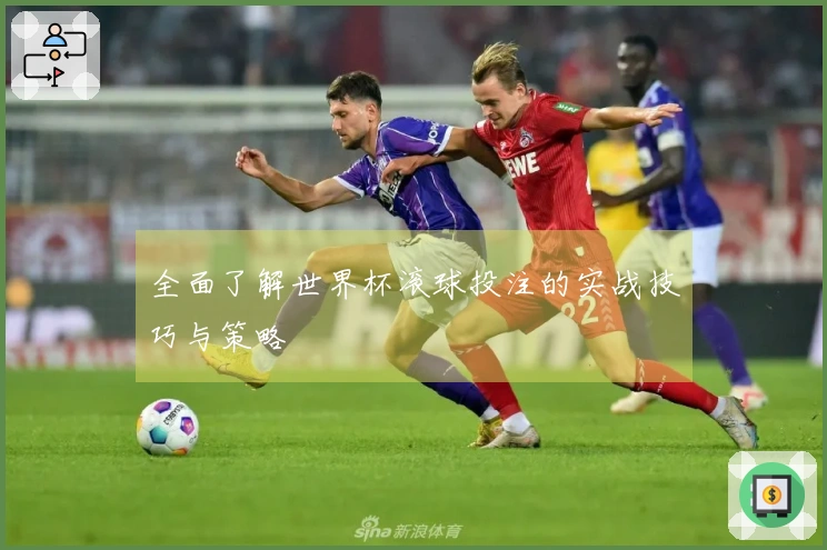 全面了解世界杯滚球投注的实战技巧与策略