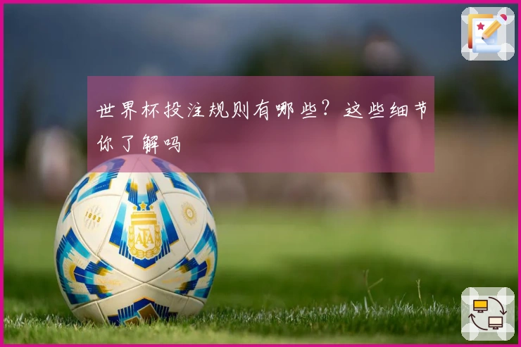 世界杯投注规则有哪些？这些细节你了解吗