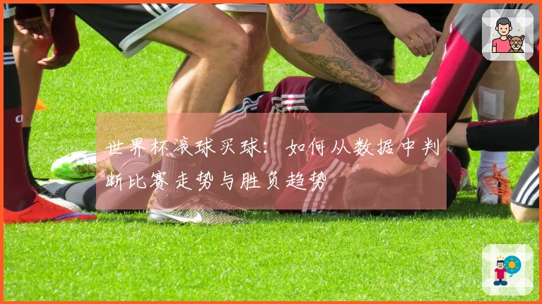 世界杯滚球买球：如何从数据中判断比赛走势与胜负趋势
