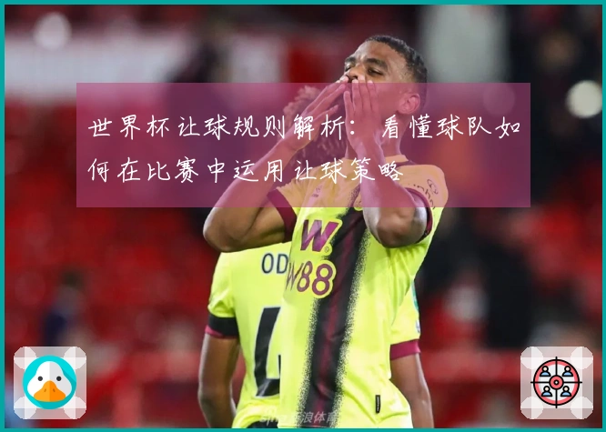 世界杯让球规则解析：看懂球队如何在比赛中运用让球策略
