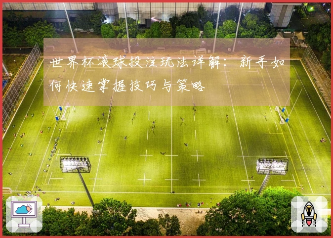 世界杯滚球投注玩法详解：新手如何快速掌握技巧与策略