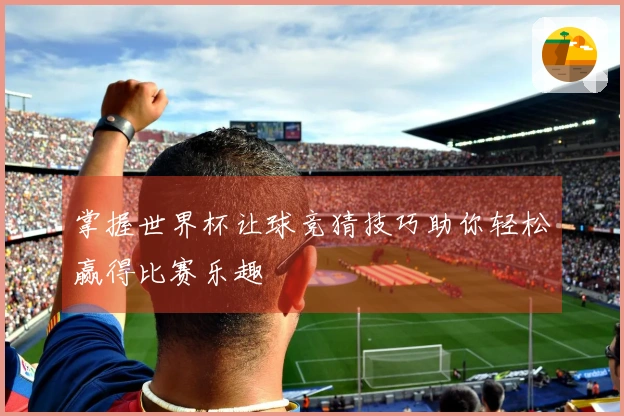 掌握世界杯让球竞猜技巧助你轻松赢得比赛乐趣