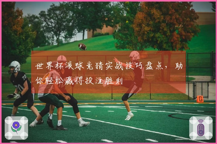 世界杯滚球竞猜实战技巧盘点，助你轻松赢得投注胜利