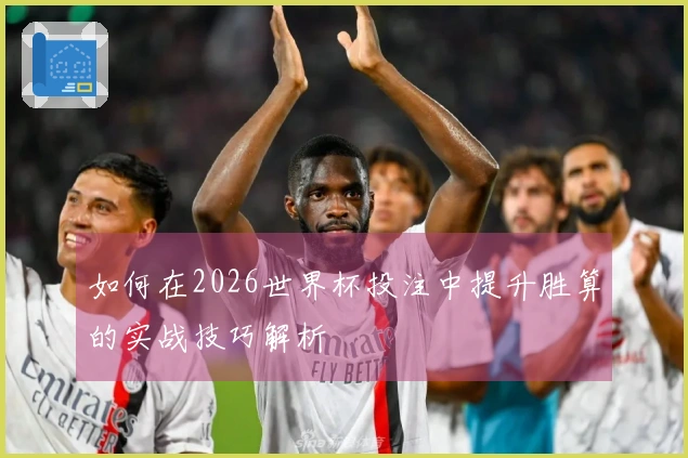 如何在2026世界杯投注中提升胜算的实战技巧解析