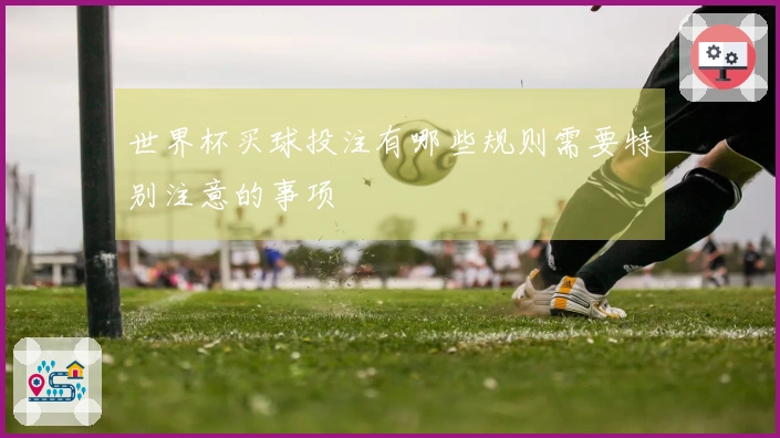 世界杯买球投注有哪些规则需要特别注意的事项