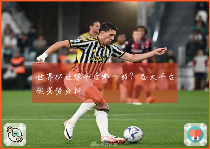 世界杯让球平台哪个好？各大平台优劣势分析